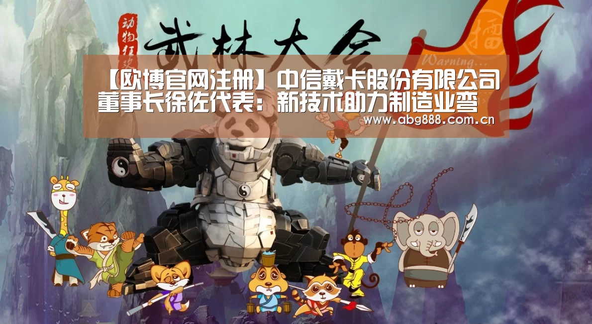 【欧博官网注册】中信戴卡股份有限公司董事长徐佐代表:新技术助力制造业弯道超车(图2) 欧博
