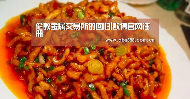 伦敦金属交易所的回归|欧博官网注册(图1) 欧博官网