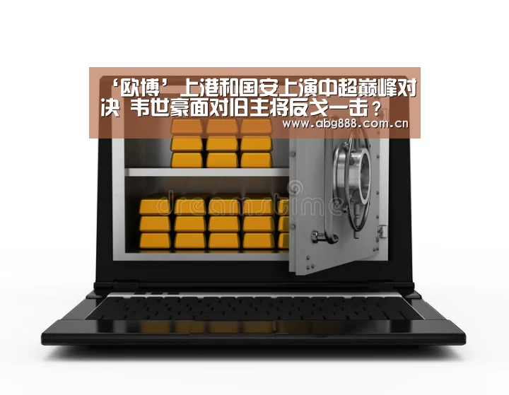 ‘欧博’上港和国安上演中超巅峰对决 韦世豪面对旧主将反戈一击?(图3) 欧博官网
